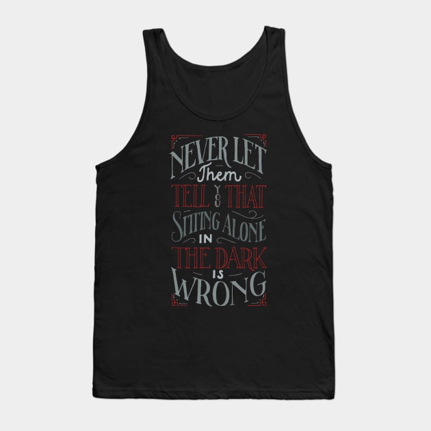 Never let them tell you that sitting alone in the dark is wrong Tank Top by goshawaf